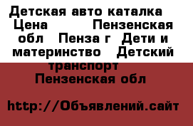 Детская авто каталка  › Цена ­ 500 - Пензенская обл., Пенза г. Дети и материнство » Детский транспорт   . Пензенская обл.